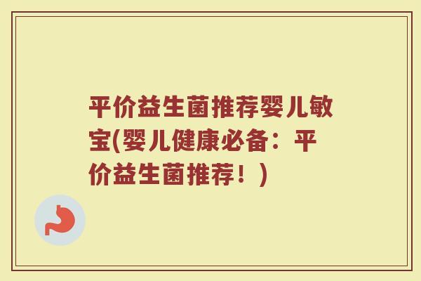平价益生菌推荐婴儿敏宝(婴儿健康必备:平价益生菌推荐!) 平价益生菌推荐婴儿敏宝(婴儿健康必备:平价益生菌推荐!)