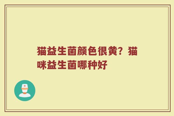 猫益生菌颜色很黄？猫咪益生菌哪种好