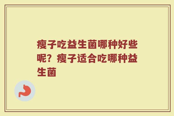 瘦子吃益生菌哪种好些呢？瘦子适合吃哪种益生菌