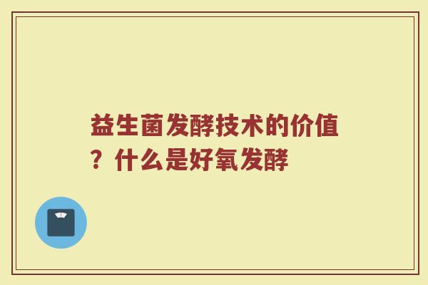 益生菌发酵技术的价值？什么是好氧发酵