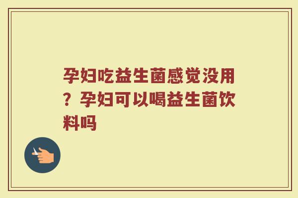 孕妇吃益生菌感觉没用？孕妇可以喝益生菌饮料吗