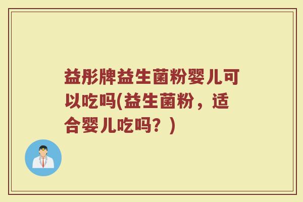 益彤牌益生菌粉婴儿可以吃吗(益生菌粉，适合婴儿吃吗？)