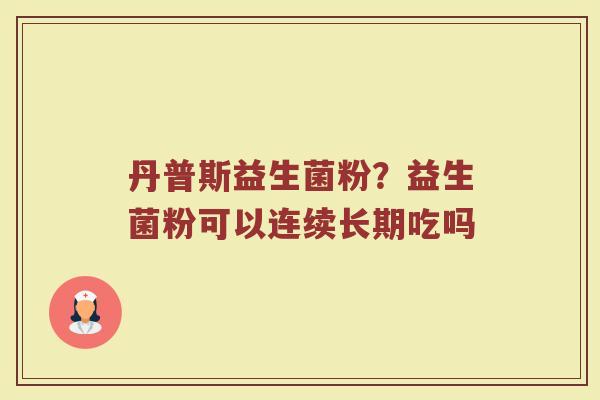 丹普斯益生菌粉？益生菌粉可以连续长期吃吗