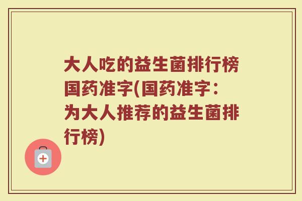 大人吃的益生菌排行榜国药准字(国药准字：为大人推荐的益生菌排行榜)