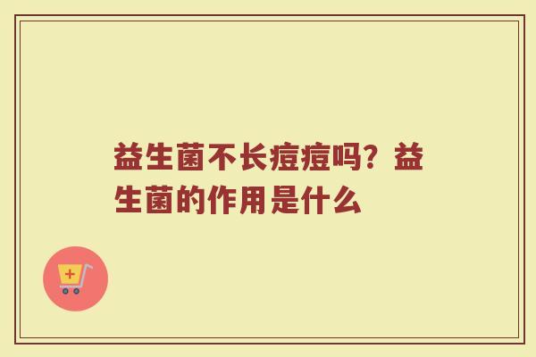 益生菌不长痘痘吗？益生菌的作用是什么