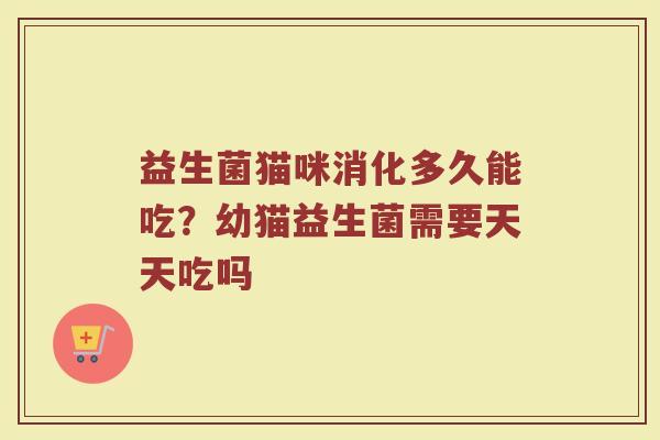 益生菌猫咪消化多久能吃？幼猫益生菌需要天天吃吗