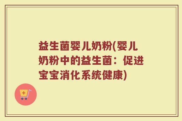 益生菌婴儿奶粉(婴儿奶粉中的益生菌:促进宝宝消化系统健康) 益生菌婴儿奶粉(婴儿奶粉中的益生菌:促进宝宝消化系统健康)