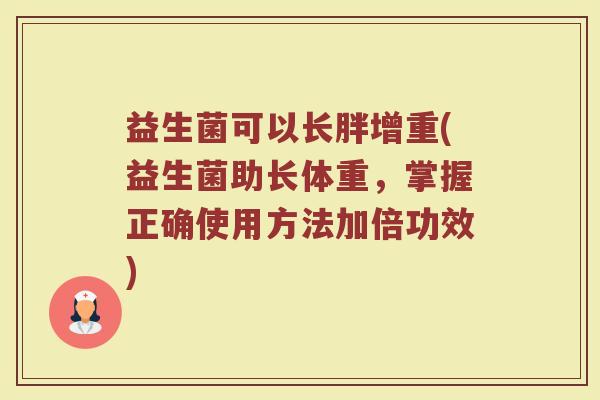 益生菌可以长胖增重(益生菌助长体重,掌握正确使用方法加倍功效) 益生菌可以长胖增重(益生菌助长体重,掌握正确使用方法加倍功效)