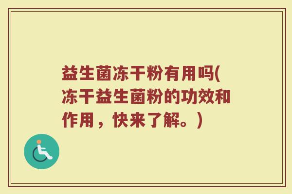益生菌冻干粉有用吗(冻干益生菌粉的功效和作用，快来了解。)
