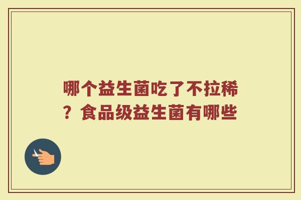 哪个益生菌吃了不拉稀？食品级益生菌有哪些
