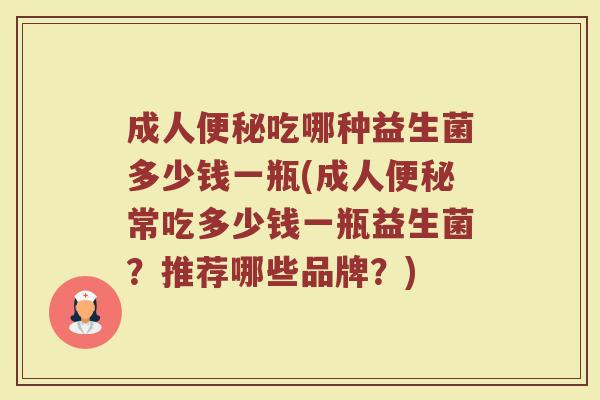 成人便秘吃哪种益生菌多少钱一瓶(成人便秘常吃多少钱一瓶益生菌？推荐哪些品牌？)