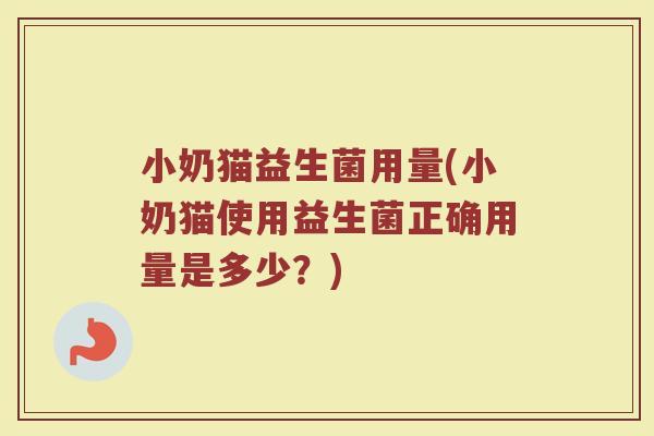 小奶猫益生菌用量(小奶猫使用益生菌正确用量是多少？)