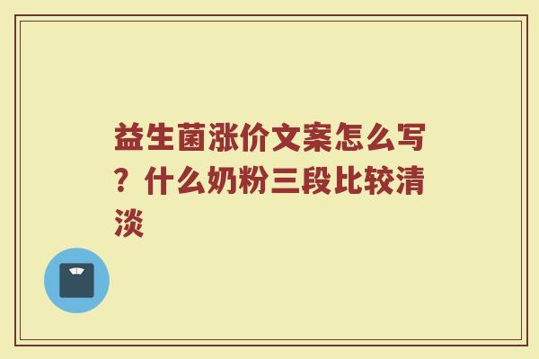 益生菌涨价文案怎么写？什么奶粉三段比较清淡