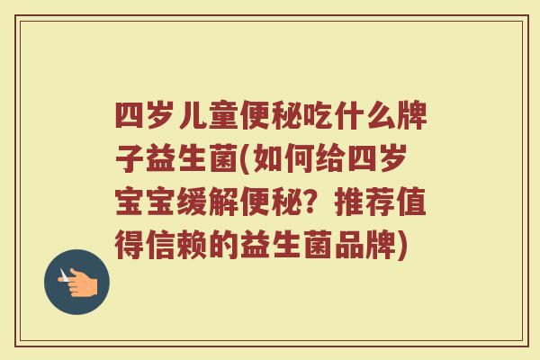 四岁儿童便秘吃什么牌子益生菌(如何给四岁宝宝缓解便秘？推荐值得信赖的益生菌品牌)