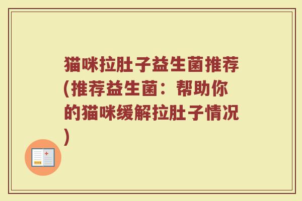 猫咪拉肚子益生菌推荐(推荐益生菌：帮助你的猫咪缓解拉肚子情况)