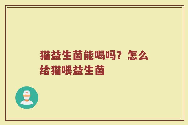 猫益生菌能喝吗？怎么给猫喂益生菌