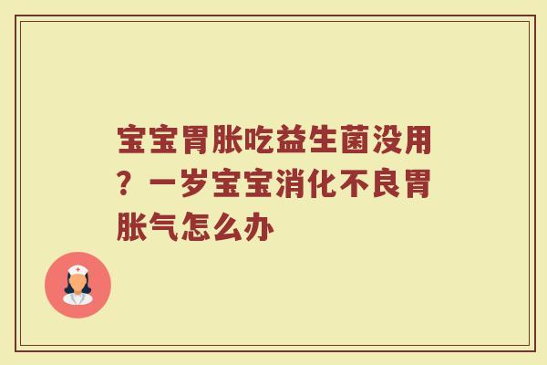 宝宝胃胀吃益生菌没用？一岁宝宝消化不良胃胀气怎么办