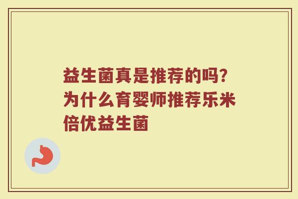 益生菌真是推荐的吗?为什么育婴师推荐乐米倍优益生菌 益生菌真是推荐的吗?为什么育婴师推荐乐米倍优益生菌