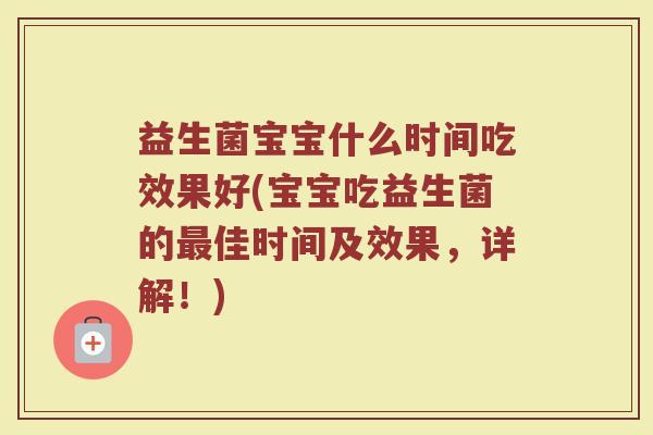 益生菌宝宝什么时间吃效果好(宝宝吃益生菌的最佳时间及效果，详解！)