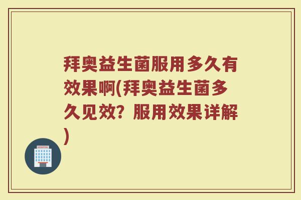 拜奥益生菌服用多久有效果啊(拜奥益生菌多久见效？服用效果详解)