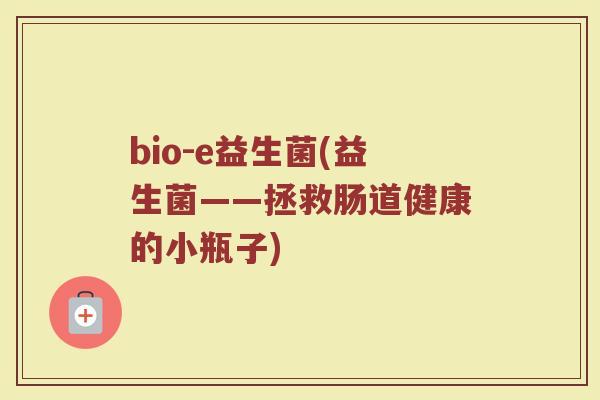 bio-e益生菌(益生菌——拯救肠道健康的小瓶子)