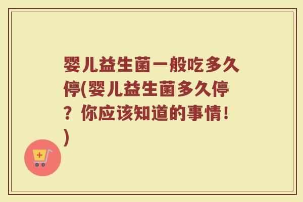 婴儿益生菌一般吃多久停(婴儿益生菌多久停？你应该知道的事情！)