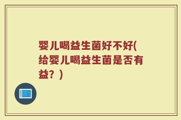 婴儿喝益生菌好不好(给婴儿喝益生菌是否有益？)