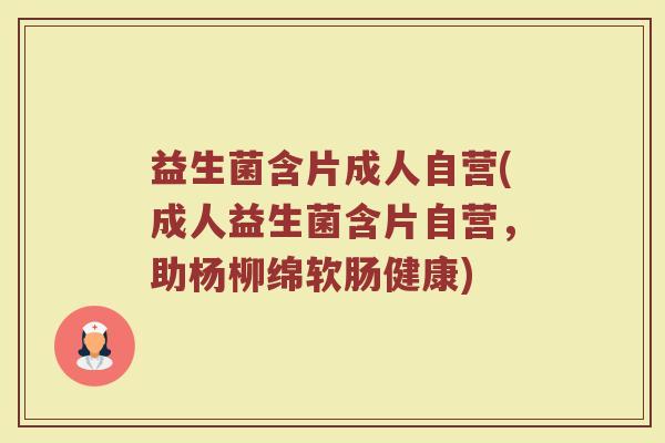 益生菌含片成人自营(成人益生菌含片自营,助杨柳绵软肠健康) 益生菌含片成人自营(成人益生菌含片自营,助杨柳绵软肠健康)