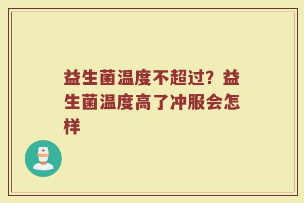 益生菌温度不超过?益生菌温度高了冲服会怎样 益生菌温度不超过?益生菌温度高了冲服会怎样