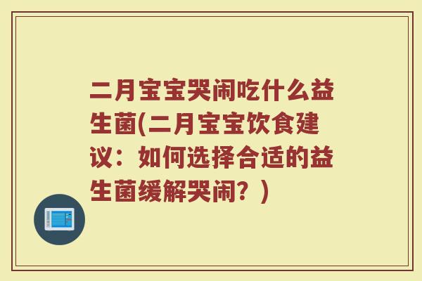 二月宝宝哭闹吃什么益生菌(二月宝宝饮食建议：如何选择合适的益生菌缓解哭闹？)