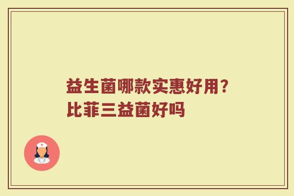 益生菌哪款实惠好用？比菲三益菌好吗