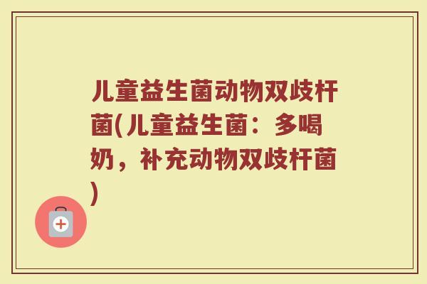 儿童益生菌动物双歧杆菌(儿童益生菌:多喝奶,补充动物双歧杆菌) 儿童益生菌动物双歧杆菌(儿童益生菌:多喝奶,补充动物双歧杆菌)