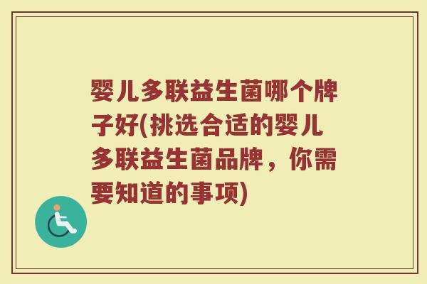 婴儿多联益生菌哪个牌子好(挑选合适的婴儿多联益生菌品牌,你需要知道的事项) 婴儿多联益生菌哪个牌子好(挑选合适的婴儿多联益生菌品牌,你需要知道的事项)