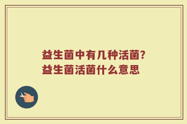 益生菌中有几种活菌？益生菌活菌什么意思