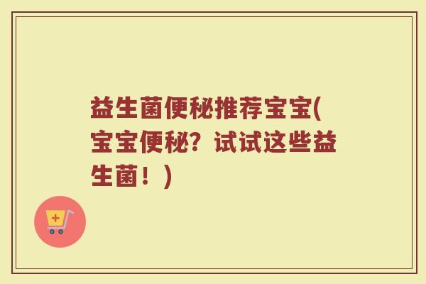 益生菌便秘推荐宝宝(宝宝便秘？试试这些益生菌！)