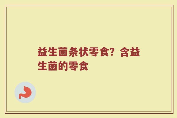 益生菌条状零食？含益生菌的零食