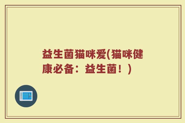 益生菌猫咪爱(猫咪健康必备：益生菌！)