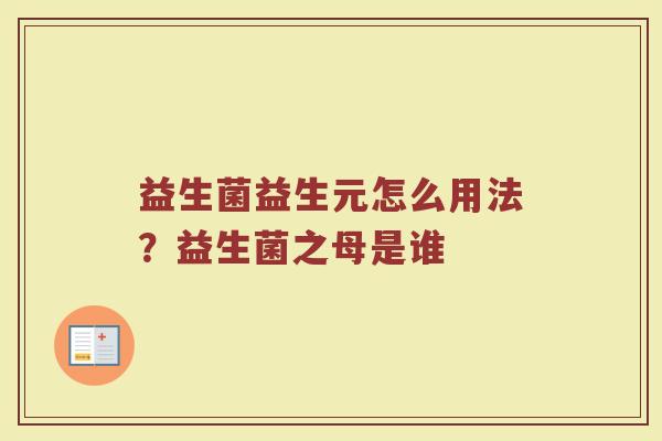 益生菌益生元怎么用法？益生菌之母是谁