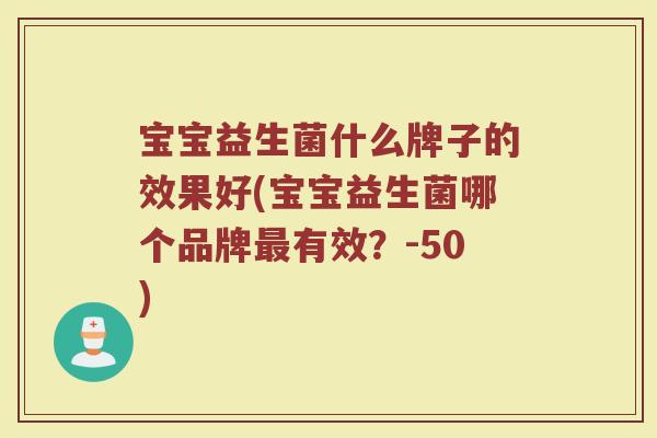 宝宝益生菌什么牌子的效果好(宝宝益生菌哪个品牌最有效？-50)