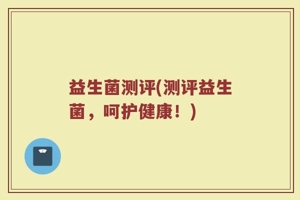 益生菌测评(测评益生菌，呵护健康！)