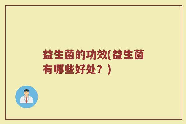 益生菌的功效(益生菌有哪些好处？)