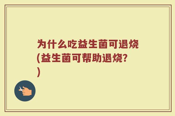 为什么吃益生菌可退烧(益生菌可帮助退烧？)