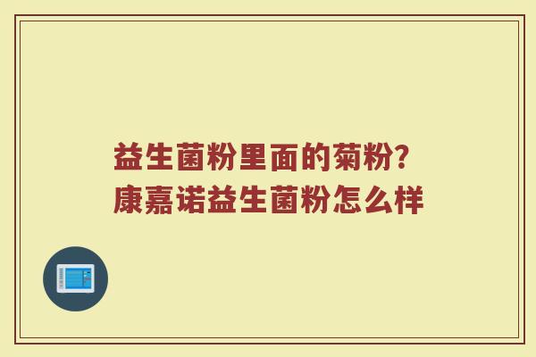 益生菌粉里面的菊粉？康嘉诺益生菌粉怎么样
