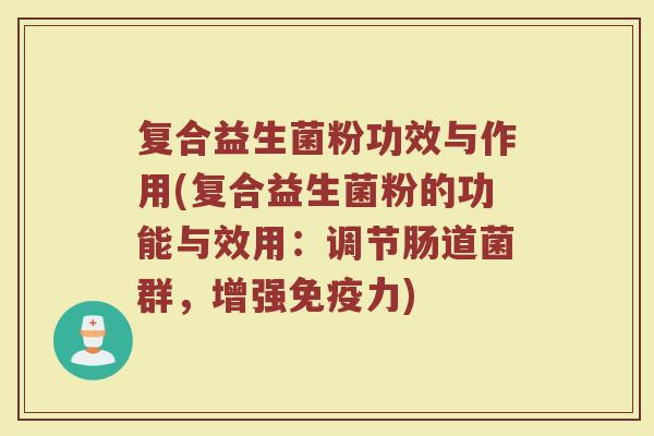 复合益生菌粉功效与作用(复合益生菌粉的功能与效用：调节肠道菌群，增强免疫力)