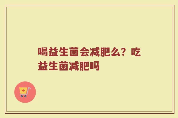 喝益生菌会么?吃益生菌吗 喝益生菌会么?吃益生菌吗