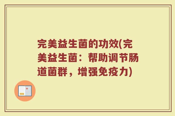 完美益生菌的功效(完美益生菌:帮助调节肠道菌群,增强力) 完美益生菌的功效(完美益生菌:帮助调节肠道菌群,增强力)