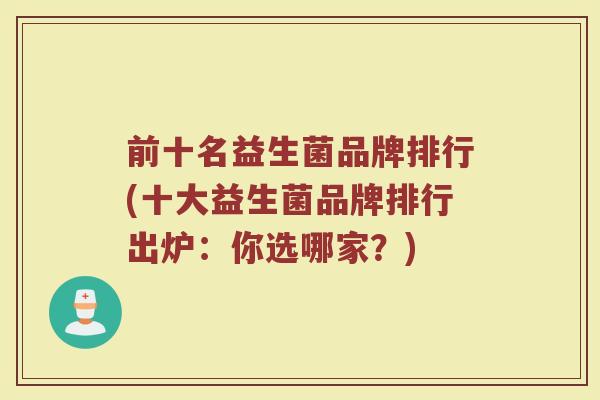 前十名益生菌品牌排行(十大益生菌品牌排行出炉：你选哪家？)