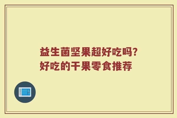 益生菌坚果超好吃吗?好吃的干果零食推荐 益生菌坚果超好吃吗?好吃的干果零食推荐
