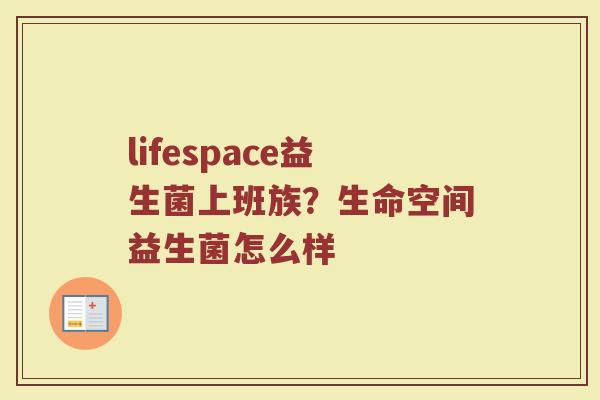 lifespace益生菌上班族？生命空间益生菌怎么样