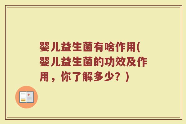 婴儿益生菌有啥作用(婴儿益生菌的功效及作用，你了解多少？)